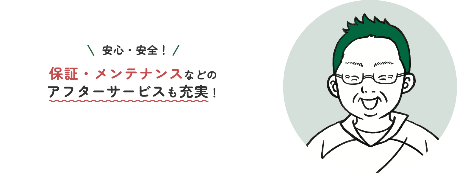 安全・安心!保証・メンテナンスなどのアフターサービスも充実!